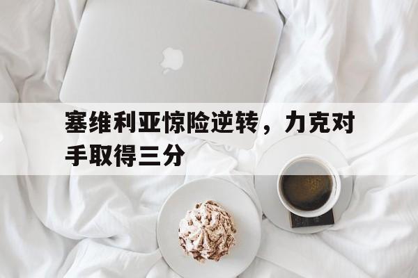 随机关于塞维利亚惊险逆转，力克对手取得三分的信息